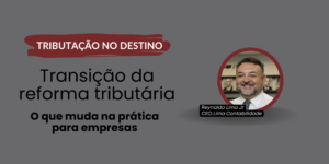 Tributação no destino e transição da reforma tributária: o que muda na prática para empresas