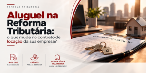 Reforma Tributária e aluguel: o que muda no contrato de locação da sua empresa